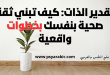 تقدير الذات: كيف تبني ثقة صحية بنفسك بخطوات واقعية