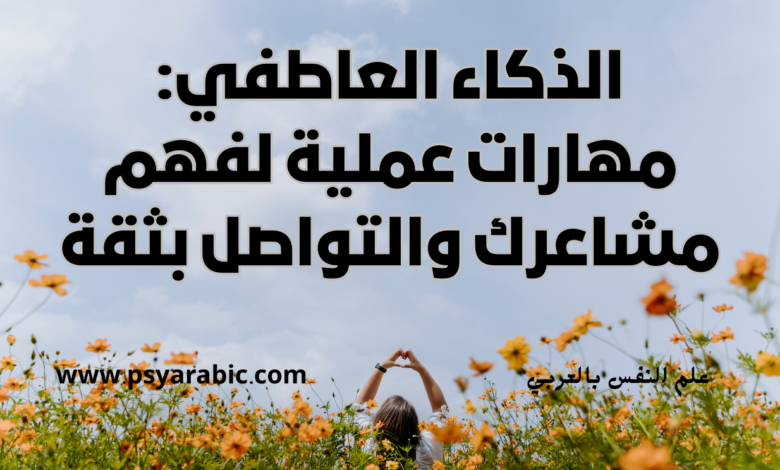 الذكاء العاطفي: مهارات عملية لفهم مشاعرك والتواصل بثقة